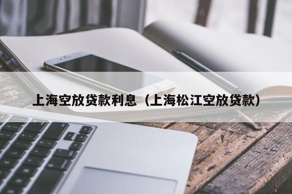 上海空放贷款利息（上海松江空放贷款）